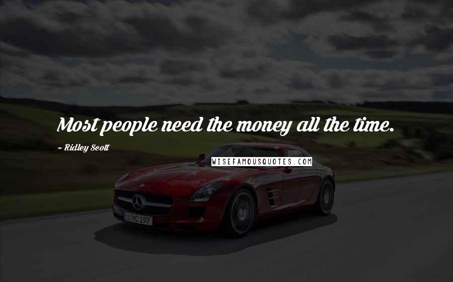 Ridley Scott Quotes: Most people need the money all the time.