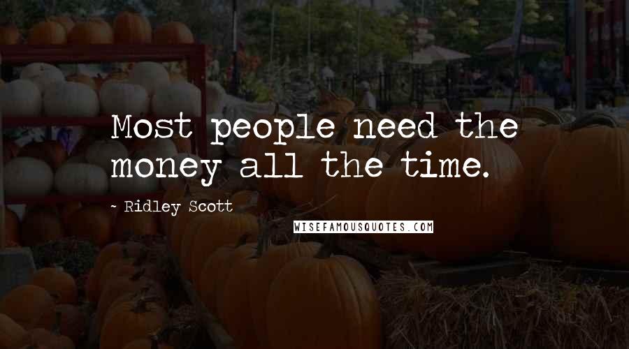 Ridley Scott Quotes: Most people need the money all the time.