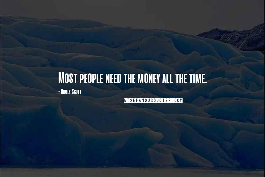 Ridley Scott Quotes: Most people need the money all the time.