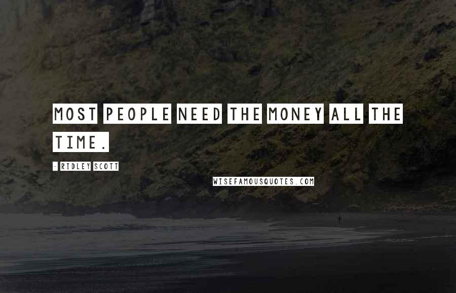 Ridley Scott Quotes: Most people need the money all the time.