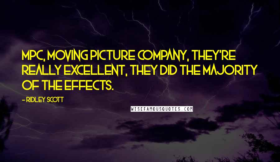 Ridley Scott Quotes: MPC, Moving Picture Company, they're really excellent, they did the majority of the effects.