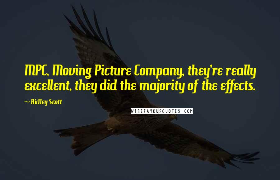 Ridley Scott Quotes: MPC, Moving Picture Company, they're really excellent, they did the majority of the effects.