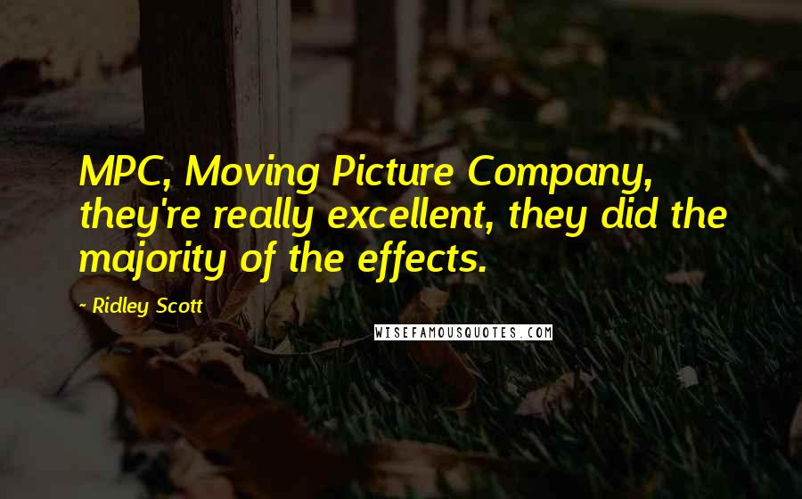 Ridley Scott Quotes: MPC, Moving Picture Company, they're really excellent, they did the majority of the effects.