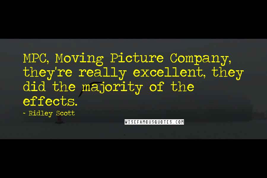 Ridley Scott Quotes: MPC, Moving Picture Company, they're really excellent, they did the majority of the effects.