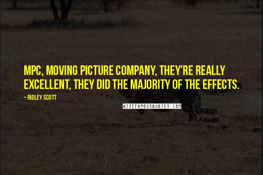Ridley Scott Quotes: MPC, Moving Picture Company, they're really excellent, they did the majority of the effects.