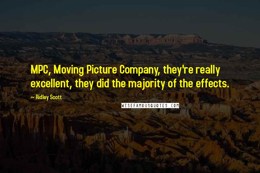 Ridley Scott Quotes: MPC, Moving Picture Company, they're really excellent, they did the majority of the effects.