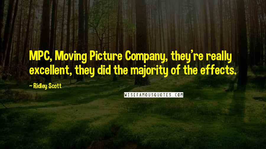 Ridley Scott Quotes: MPC, Moving Picture Company, they're really excellent, they did the majority of the effects.
