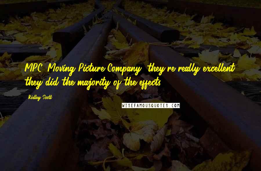 Ridley Scott Quotes: MPC, Moving Picture Company, they're really excellent, they did the majority of the effects.