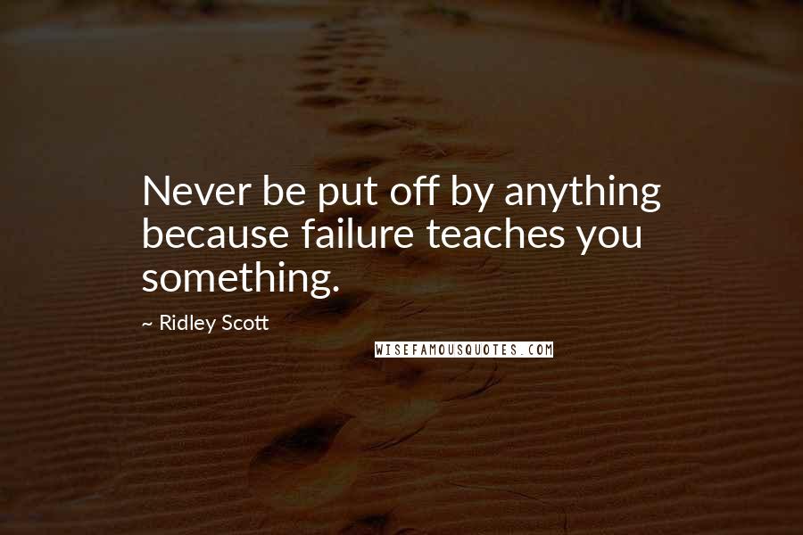 Ridley Scott Quotes: Never be put off by anything because failure teaches you something.