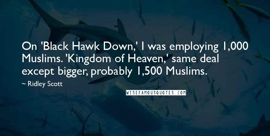 Ridley Scott Quotes: On 'Black Hawk Down,' I was employing 1,000 Muslims. 'Kingdom of Heaven,' same deal except bigger, probably 1,500 Muslims.