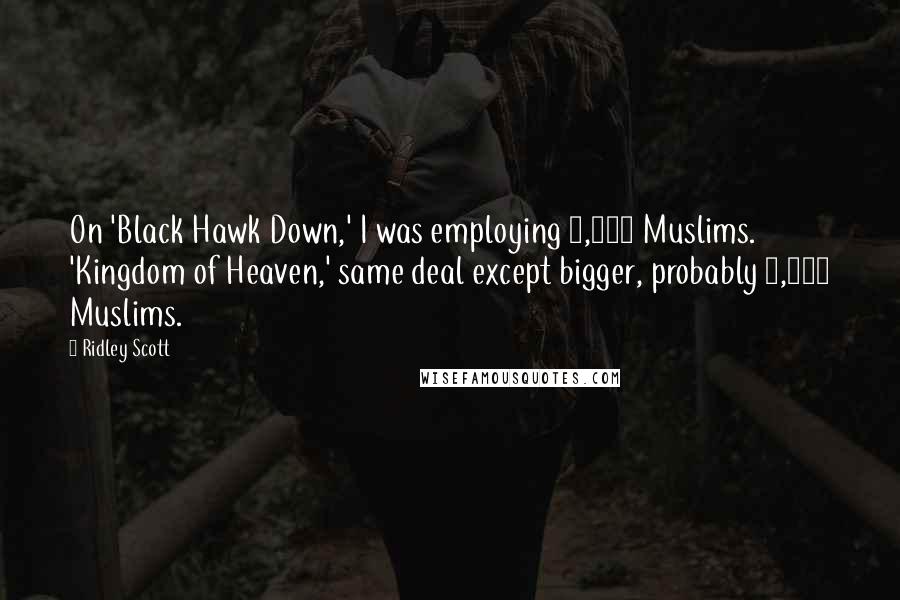Ridley Scott Quotes: On 'Black Hawk Down,' I was employing 1,000 Muslims. 'Kingdom of Heaven,' same deal except bigger, probably 1,500 Muslims.