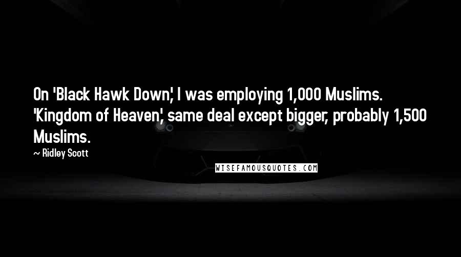 Ridley Scott Quotes: On 'Black Hawk Down,' I was employing 1,000 Muslims. 'Kingdom of Heaven,' same deal except bigger, probably 1,500 Muslims.