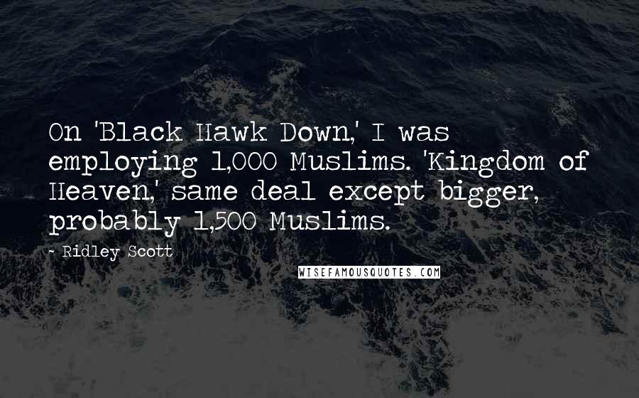 Ridley Scott Quotes: On 'Black Hawk Down,' I was employing 1,000 Muslims. 'Kingdom of Heaven,' same deal except bigger, probably 1,500 Muslims.