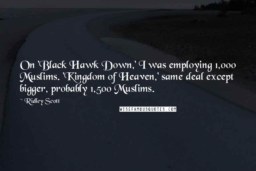Ridley Scott Quotes: On 'Black Hawk Down,' I was employing 1,000 Muslims. 'Kingdom of Heaven,' same deal except bigger, probably 1,500 Muslims.