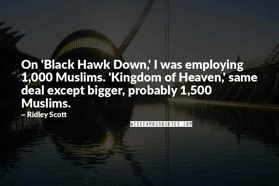 Ridley Scott Quotes: On 'Black Hawk Down,' I was employing 1,000 Muslims. 'Kingdom of Heaven,' same deal except bigger, probably 1,500 Muslims.