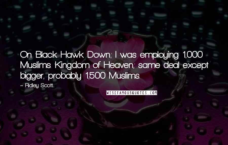 Ridley Scott Quotes: On 'Black Hawk Down,' I was employing 1,000 Muslims. 'Kingdom of Heaven,' same deal except bigger, probably 1,500 Muslims.