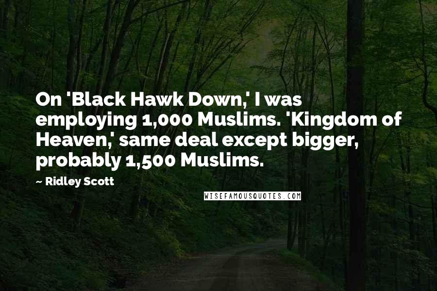 Ridley Scott Quotes: On 'Black Hawk Down,' I was employing 1,000 Muslims. 'Kingdom of Heaven,' same deal except bigger, probably 1,500 Muslims.