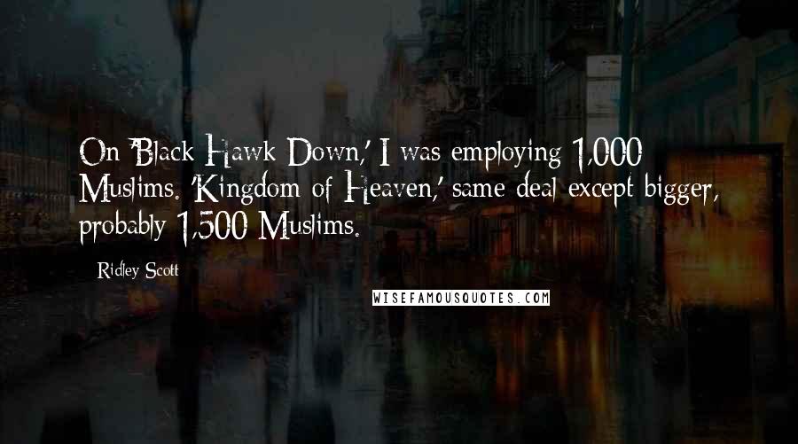 Ridley Scott Quotes: On 'Black Hawk Down,' I was employing 1,000 Muslims. 'Kingdom of Heaven,' same deal except bigger, probably 1,500 Muslims.