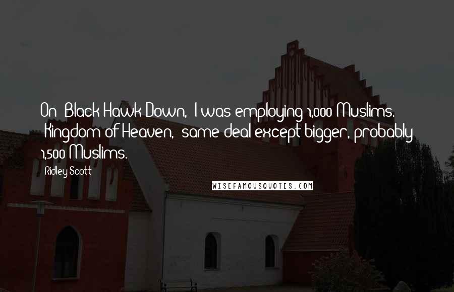 Ridley Scott Quotes: On 'Black Hawk Down,' I was employing 1,000 Muslims. 'Kingdom of Heaven,' same deal except bigger, probably 1,500 Muslims.
