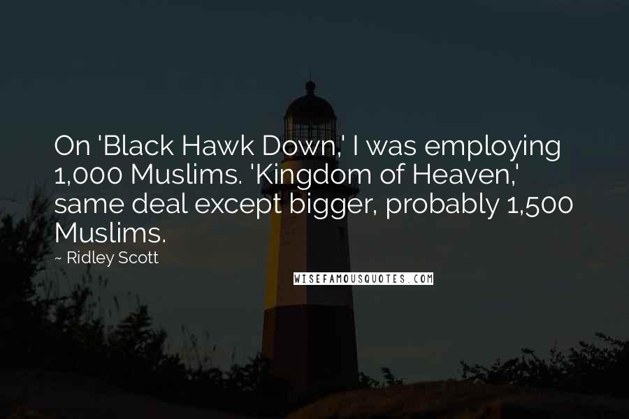 Ridley Scott Quotes: On 'Black Hawk Down,' I was employing 1,000 Muslims. 'Kingdom of Heaven,' same deal except bigger, probably 1,500 Muslims.
