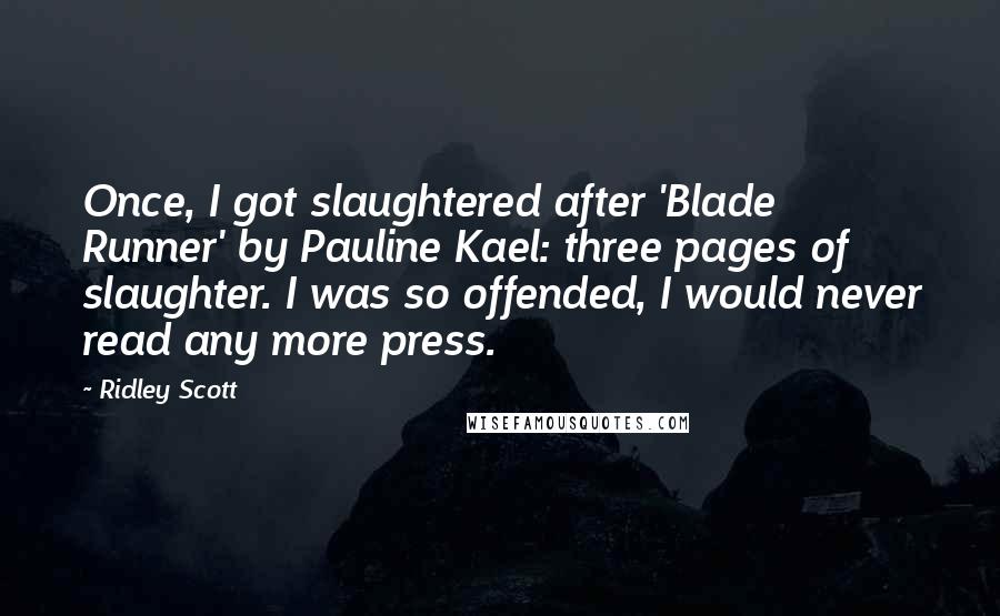 Ridley Scott Quotes: Once, I got slaughtered after 'Blade Runner' by Pauline Kael: three pages of slaughter. I was so offended, I would never read any more press.