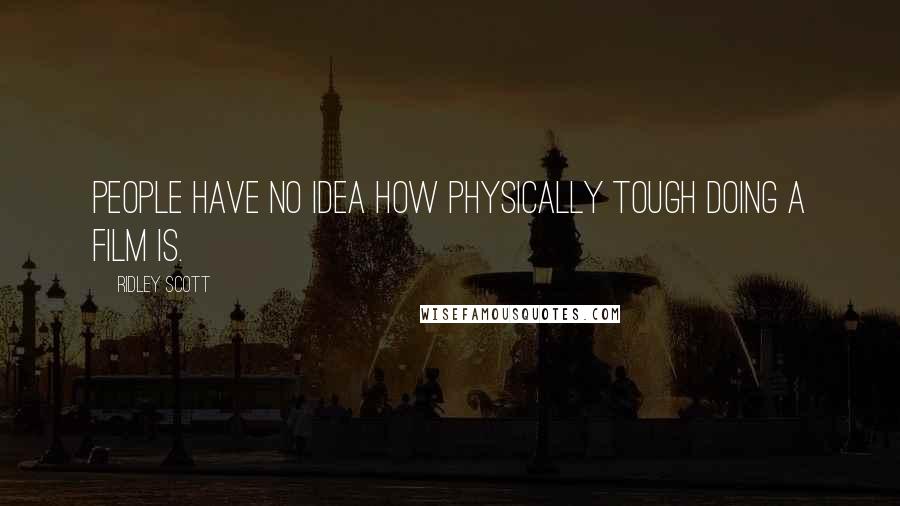 Ridley Scott Quotes: People have no idea how physically tough doing a film is.