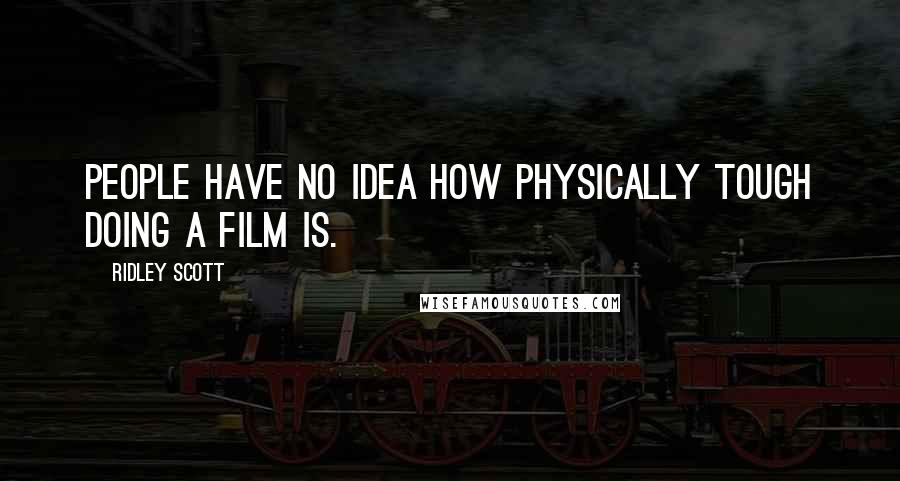 Ridley Scott Quotes: People have no idea how physically tough doing a film is.