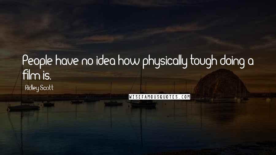 Ridley Scott Quotes: People have no idea how physically tough doing a film is.