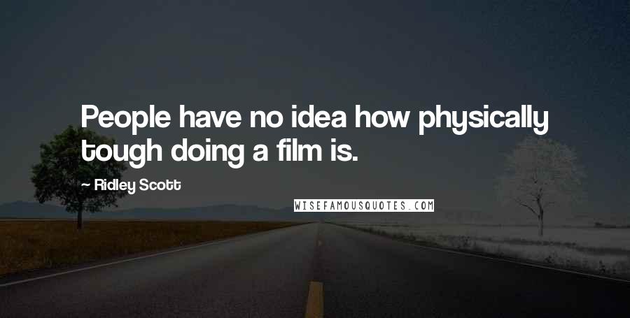 Ridley Scott Quotes: People have no idea how physically tough doing a film is.