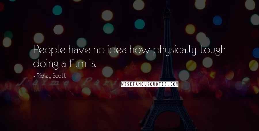 Ridley Scott Quotes: People have no idea how physically tough doing a film is.