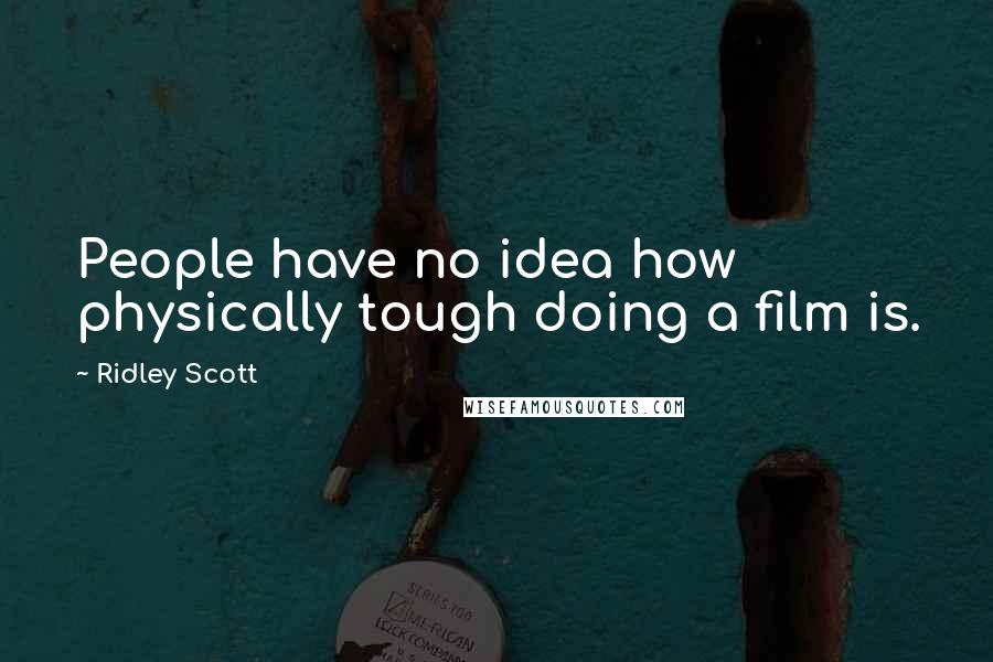 Ridley Scott Quotes: People have no idea how physically tough doing a film is.