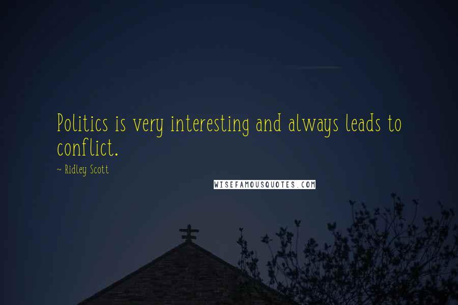 Ridley Scott Quotes: Politics is very interesting and always leads to conflict.