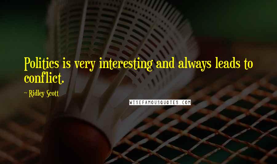 Ridley Scott Quotes: Politics is very interesting and always leads to conflict.
