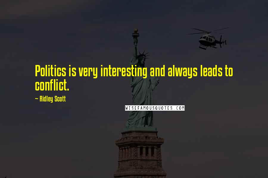 Ridley Scott Quotes: Politics is very interesting and always leads to conflict.