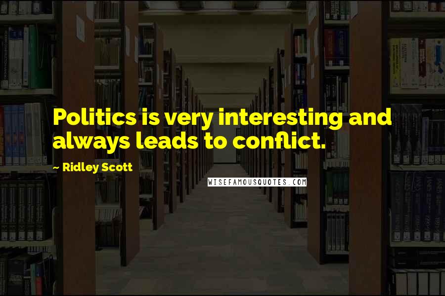 Ridley Scott Quotes: Politics is very interesting and always leads to conflict.