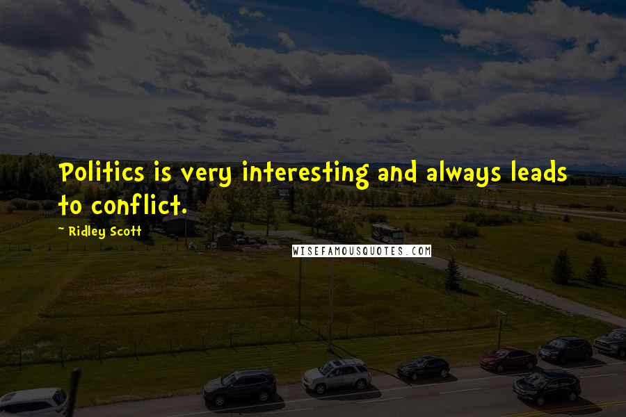 Ridley Scott Quotes: Politics is very interesting and always leads to conflict.