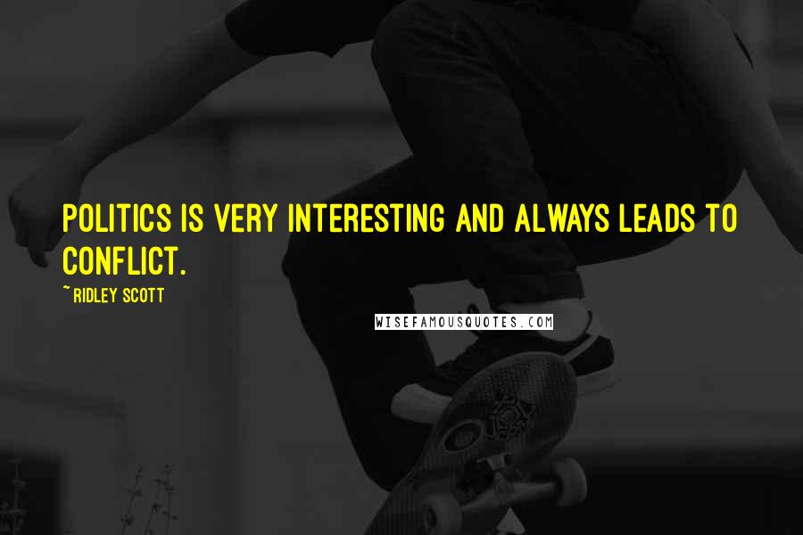 Ridley Scott Quotes: Politics is very interesting and always leads to conflict.