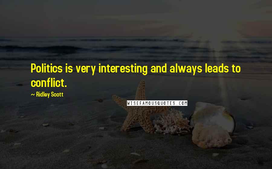 Ridley Scott Quotes: Politics is very interesting and always leads to conflict.