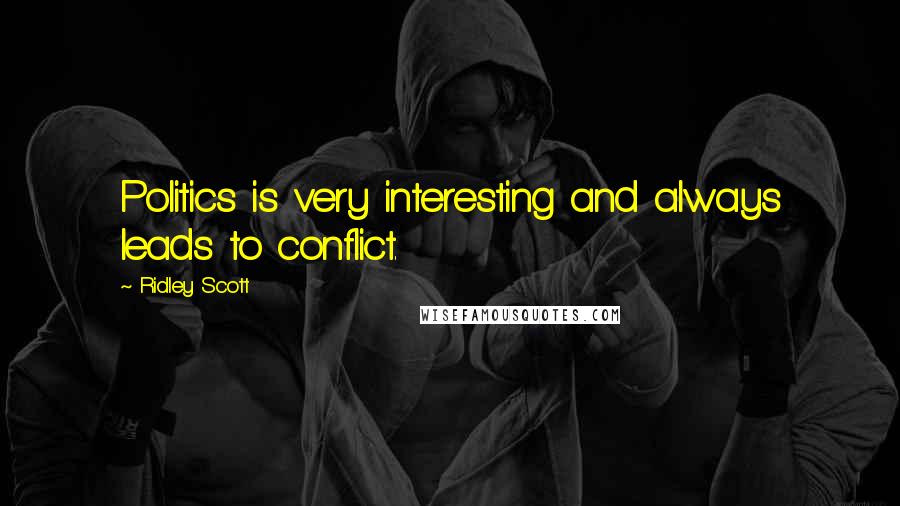 Ridley Scott Quotes: Politics is very interesting and always leads to conflict.