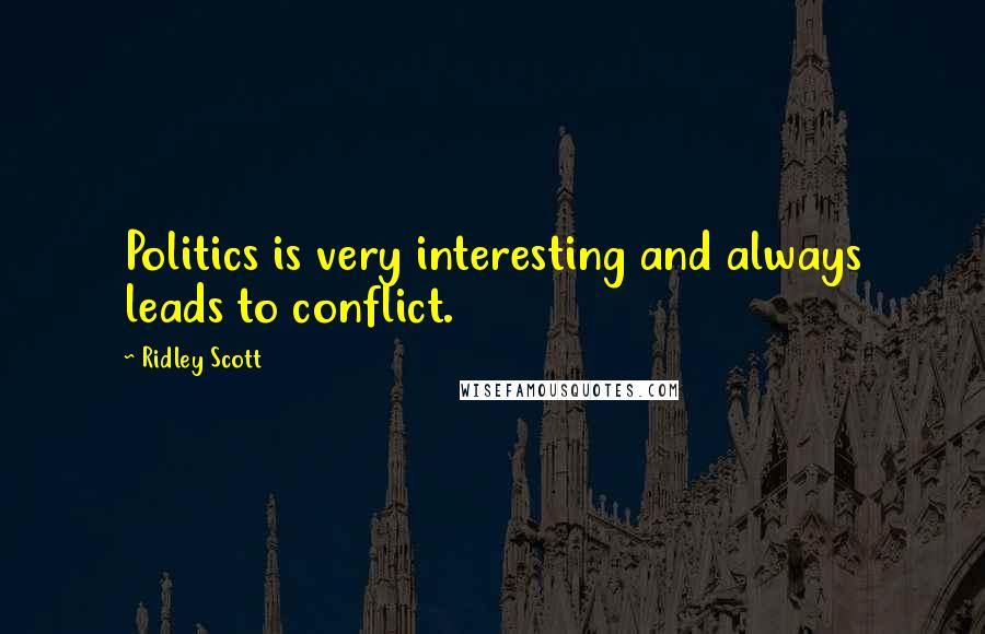 Ridley Scott Quotes: Politics is very interesting and always leads to conflict.