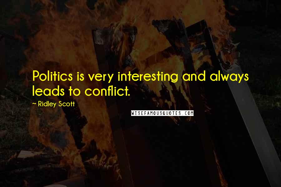 Ridley Scott Quotes: Politics is very interesting and always leads to conflict.