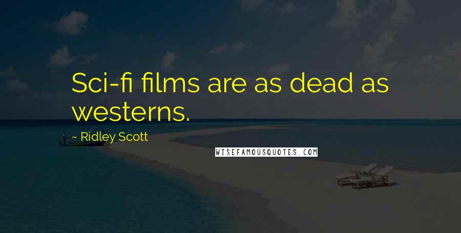 Ridley Scott Quotes: Sci-fi films are as dead as westerns.