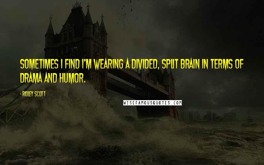 Ridley Scott Quotes: Sometimes I find I'm wearing a divided, split brain in terms of drama and humor.