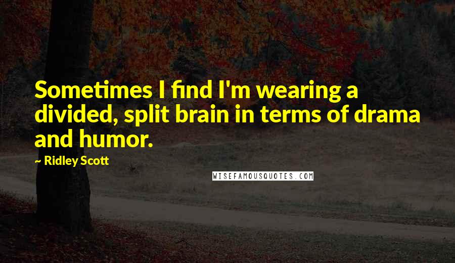 Ridley Scott Quotes: Sometimes I find I'm wearing a divided, split brain in terms of drama and humor.