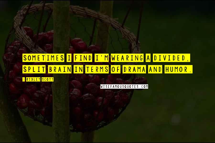 Ridley Scott Quotes: Sometimes I find I'm wearing a divided, split brain in terms of drama and humor.