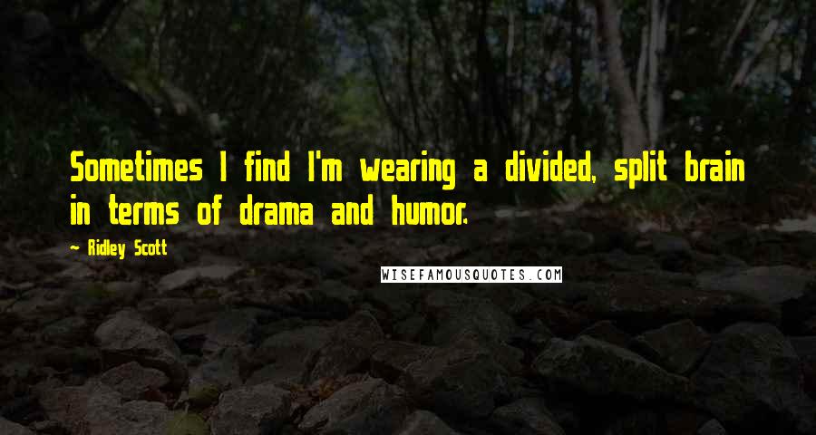 Ridley Scott Quotes: Sometimes I find I'm wearing a divided, split brain in terms of drama and humor.