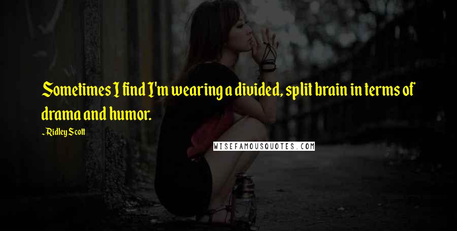 Ridley Scott Quotes: Sometimes I find I'm wearing a divided, split brain in terms of drama and humor.