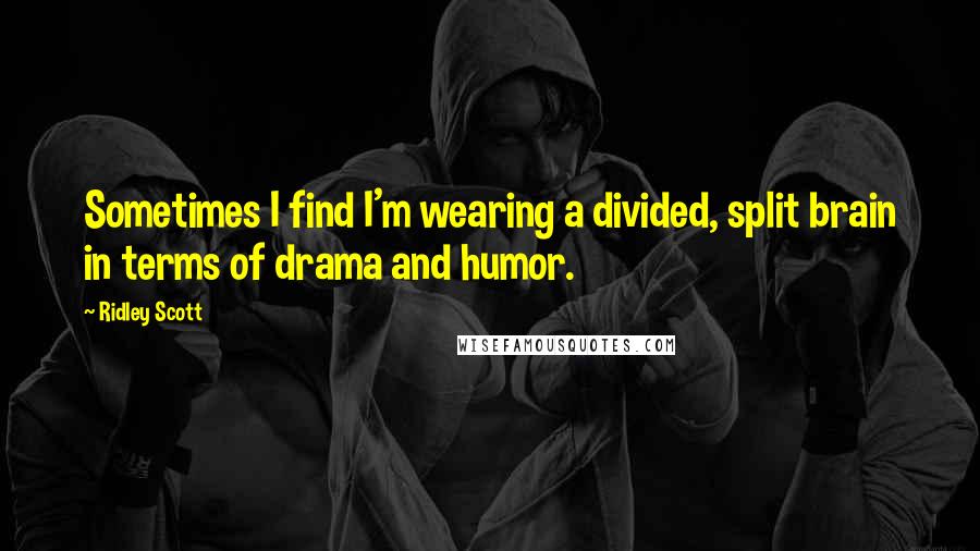 Ridley Scott Quotes: Sometimes I find I'm wearing a divided, split brain in terms of drama and humor.