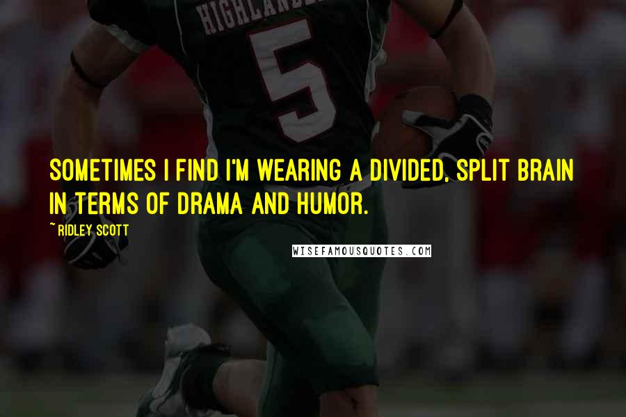 Ridley Scott Quotes: Sometimes I find I'm wearing a divided, split brain in terms of drama and humor.