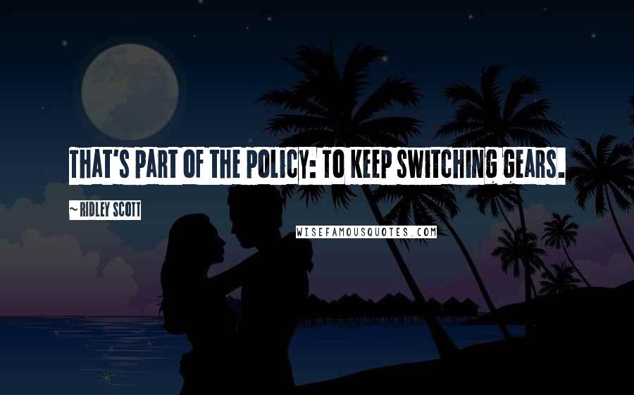 Ridley Scott Quotes: That's part of the policy: To keep switching gears.